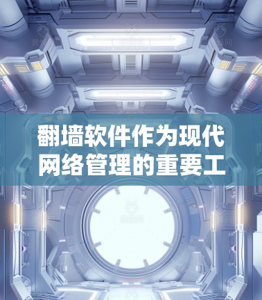 翻墙软件作为现代网络管理的重要工具，近年来版本不断优化，功能也日益丰富。以下是对最新版本翻墙软件功能的详细介绍，涵盖安全防护、视频监控、网络兼容性和用户友好性等多个方面