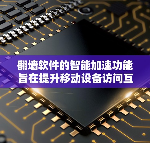 翻墙软件的智能加速功能旨在提升移动设备访问互联网的效率，使用户能够更快地完成网络连接。以下是对该功能的详细说明和建议