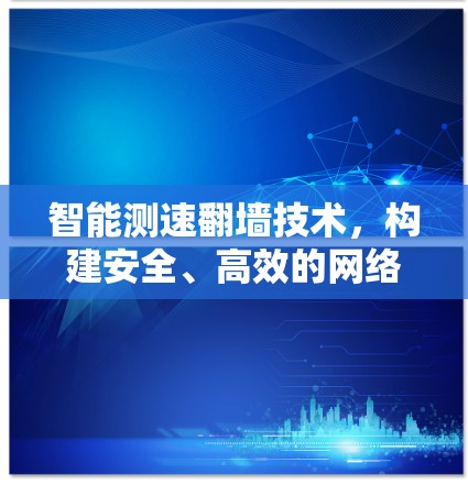 智能测速翻墙技术,构建安全、高效的网络环境 智能测速翻墙技术,构建安全、高效的网络环境