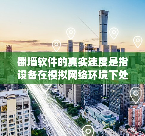 翻墙软件的真实速度是指设备在模拟网络环境下处理数据的效率,通常以比特每秒(bps)或兆比特每秒(Mbps)表示。为了研究真实速度,可以通过以下步骤进行 翻墙软件的真实速度是指设备在模拟网络环境下处理数据的效率,通常以比特每秒(bps)或兆比特每秒(Mbps)表示。为了研究真实速度,可以通过以下步骤进行
