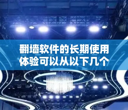 翻墙软件的长期使用体验可以从以下几个方面进行总结和分析 翻墙软件的长期使用体验可以从以下几个方面进行总结和分析