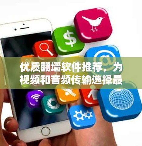 优质翻墙软件推荐，为视频和音频传输选择最佳解决方案