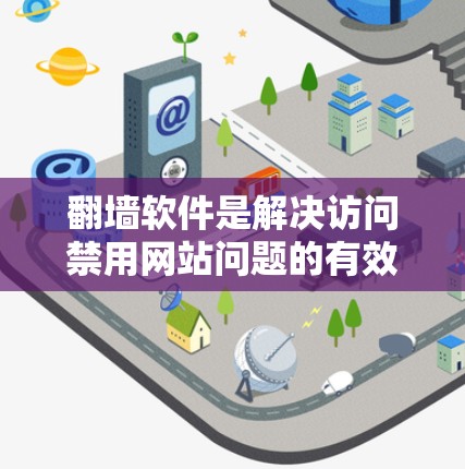 翻墙软件是解决访问禁用网站问题的有效工具，可以帮助用户在网页中访问被禁的网站。以下是一步一步的指南，帮助你熟悉和使用翻墙软件