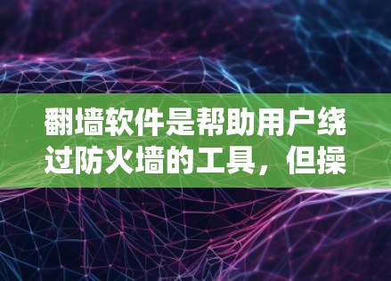 翻墙软件是帮助用户绕过防火墙的工具，但操作起来确实需要耐心和细心。以下是一个系统性的教程，帮助你快速入门