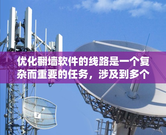 优化翻墙软件的线路是一个复杂而重要的任务，涉及到多个方面。以下是一个系统化的总结，帮助您有效优化翻墙软件的网络环境
