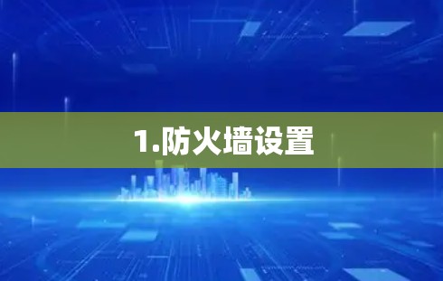 1.防火墙设置