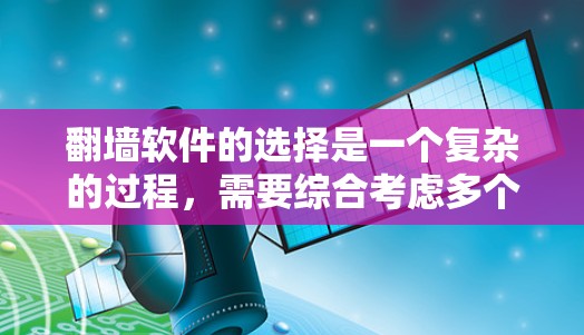 翻墙软件的选择是一个复杂的过程，需要综合考虑多个因素。以下是一些详细的指南，帮助朋友更好地进行翻墙