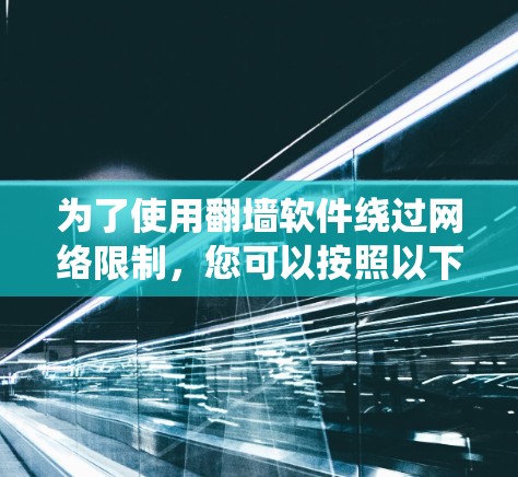 为了使用翻墙软件绕过网络限制，您可以按照以下步骤操作