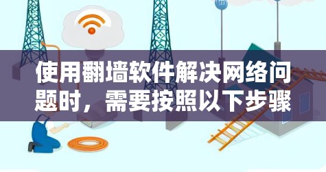 使用翻墙软件解决网络问题时，需要按照以下步骤进行