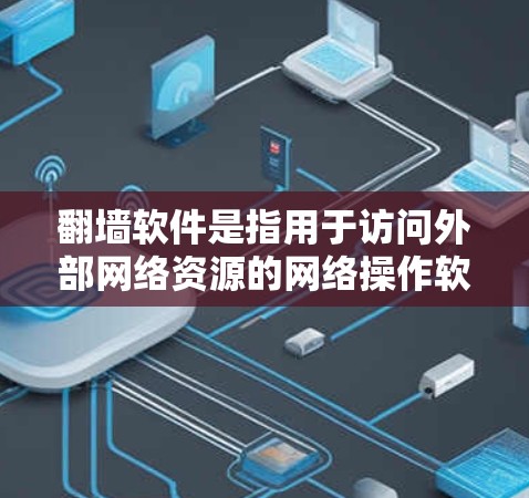 翻墙软件是指用于访问外部网络资源的网络操作软件，如VPN、邮件服务器等。线路切换通常指的是网络连接的问题，如防火墙设置不当，导致外部网络无法正常访问