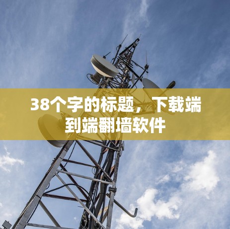 38个字的标题,下载端到端翻墙软件 38个字的标题,下载端到端翻墙软件