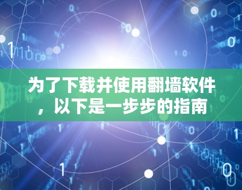 为了下载并使用翻墙软件,以下是一步步的指南 为了下载并使用翻墙软件,以下是一步步的指南