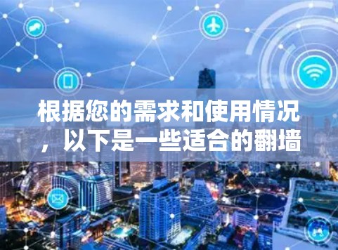 根据您的需求和使用情况，以下是一些适合的翻墙软件推荐，以及各自的优缺点分析