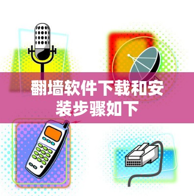 翻墙软件下载和安装步骤如下 翻墙软件下载和安装步骤如下