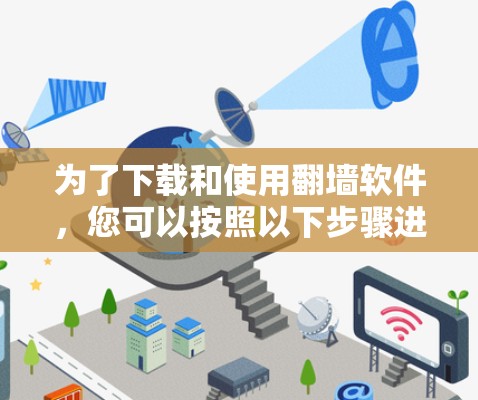 为了下载和使用翻墙软件，您可以按照以下步骤进行操作