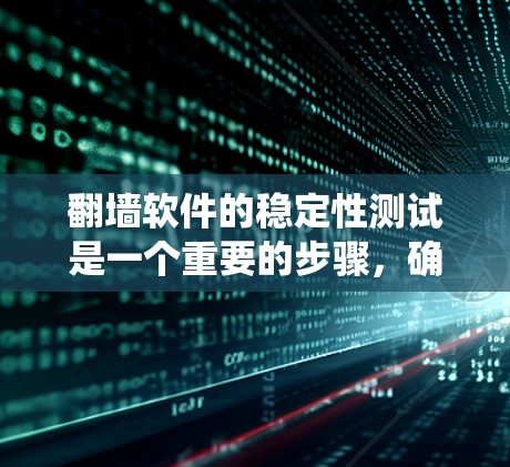 翻墙软件的稳定性测试是一个重要的步骤,确保用户选择适合自己的软件时能够可靠运行。以下是对翻墙软件稳定性的系统化的分析和总结 翻墙软件的稳定性测试是一个重要的步骤,确保用户选择适合自己的软件时能够可靠运行。以下是对翻墙软件稳定性的系统化的分析和总结