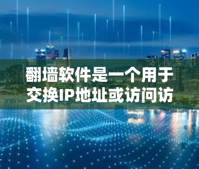 翻墙软件是一个用于交换IP地址或访问访问网的工具,常见于网络管理中。以下是一些推荐的翻墙软件,供您参考 翻墙软件是一个用于交换IP地址或访问访问网的工具,常见于网络管理中。以下是一些推荐的翻墙软件,供您参考