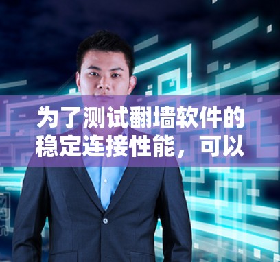 为了测试翻墙软件的稳定连接性能，可以按照以下步骤进行