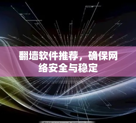 翻墙软件推荐，确保网络安全与稳定