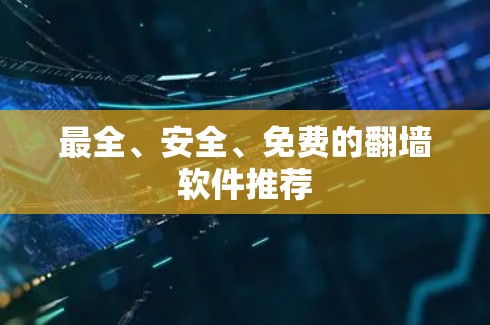 最全、安全、免费的翻墙软件推荐 最全、安全、免费的翻墙软件推荐