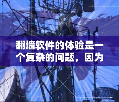 翻墙软件的体验是一个复杂的问题，因为它涉及到用户对软件的使用频率、对内容的访问方式、以及对软件的稳定性和安全性等多个方面的考量。以下是对翻墙软件体验效果的分析