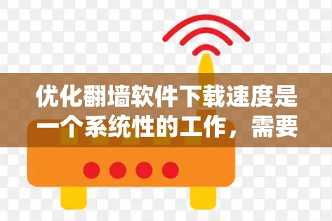 优化翻墙软件下载速度是一个系统性的工作，需要从多个方面进行调整。以下是通过系统设置和系统配置逐步优化下载速度的步骤