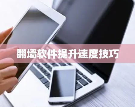 翻墙软件提升速度技巧 翻墙软件提升速度技巧
