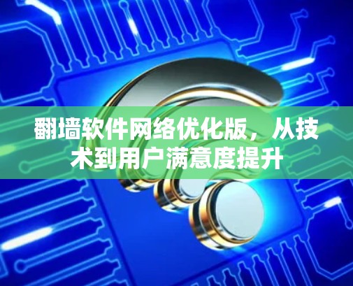 翻墙软件网络优化版，从技术到用户满意度提升