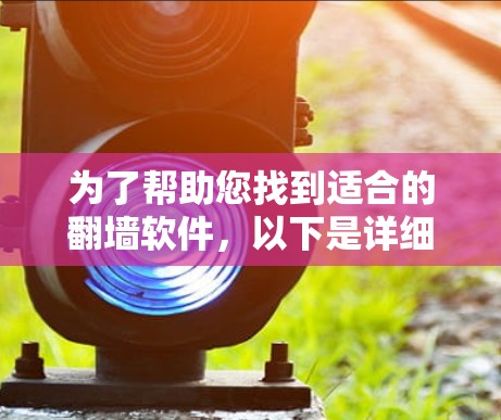 为了帮助您找到适合的翻墙软件,以下是详细的步骤和建议 为了帮助您找到适合的翻墙软件,以下是详细的步骤和建议