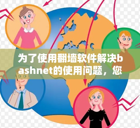 为了使用翻墙软件解决bashnet的使用问题,您可以按照以下步骤操作 为了使用翻墙软件解决bashnet的使用问题,您可以按照以下步骤操作