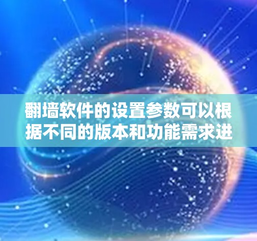 翻墙软件的设置参数可以根据不同的版本和功能需求进行配置,以下是一些常见的设置参数和教程内容,供你参考 翻墙软件的设置参数可以根据不同的版本和功能需求进行配置,以下是一些常见的设置参数和教程内容,供你参考