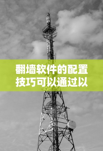 翻墙软件的配置技巧可以通过以下步骤进行 翻墙软件的配置技巧可以通过以下步骤进行