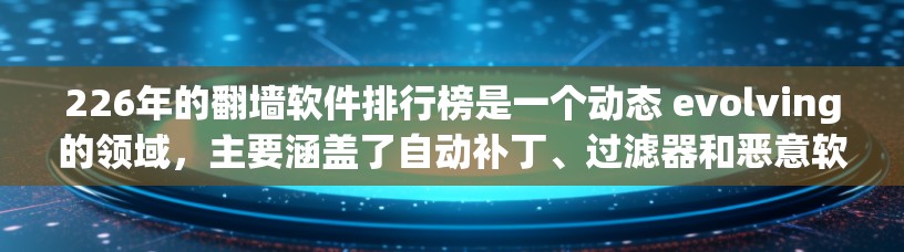 226年的翻墙软件排行榜是一个动态 evolving的领域，主要涵盖了自动补丁、过滤器和恶意软件检测工具等类型。以下是对这一年的情况的总结