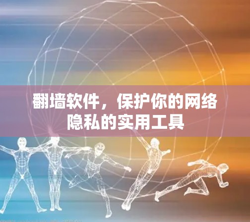 翻墙软件，保护你的网络隐私的实用工具