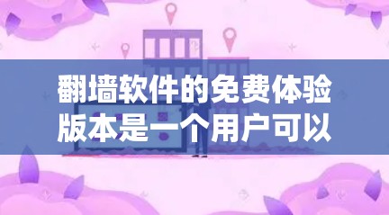 翻墙软件的免费体验版本是一个用户可以利用的工具，通过它绕过防火墙访问外部网络。以下是对该版本的详细解析