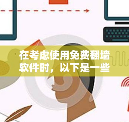 在考虑使用免费翻墙软件时，以下是一些关键点和建议