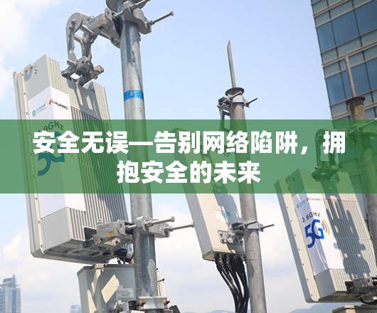 安全无误—告别网络陷阱，拥抱安全的未来