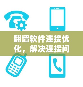 翻墙软件连接优化，解决连接问题的终极指南