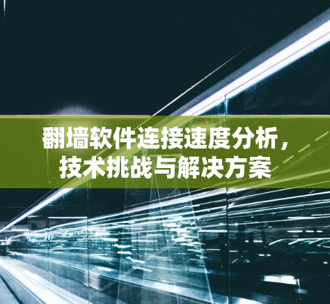 翻墙软件连接速度分析，技术挑战与解决方案