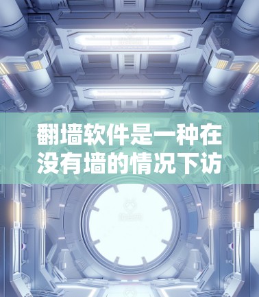 翻墙软件是一种在没有墙的情况下访问互联网的设备，常见于监狱、偏远地区或 inaccessible的区域。以下是一个关于如何连接并使用翻墙软件的教程