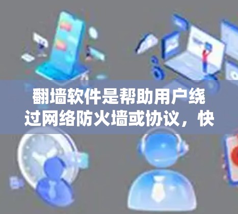 翻墙软件是帮助用户绕过网络防火墙或协议，快速连接互联网的工具。以下是一些常见的翻墙软件及其快速连接体验特点