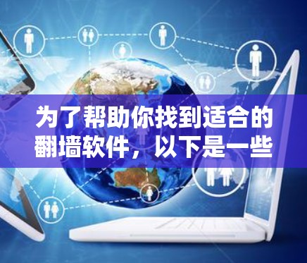 为了帮助你找到适合的翻墙软件,以下是一些整理后的信息 为了帮助你找到适合的翻墙软件,以下是一些整理后的信息