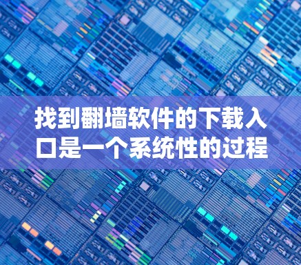 找到翻墙软件的下载入口是一个系统性的过程，需要综合考虑多种因素来确保下载的安全和合法。以下是一个有条理的步骤指南