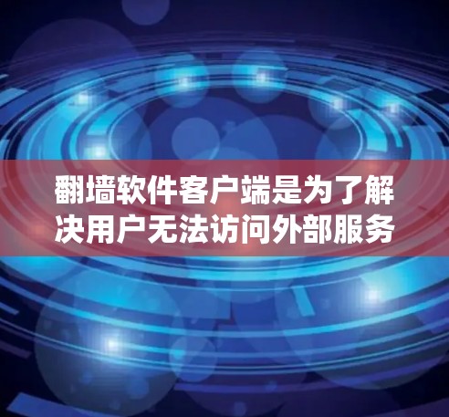 翻墙软件客户端是为了解决用户无法访问外部服务器或绕过防火墙限制的工具。以下是对该问题的详细解答