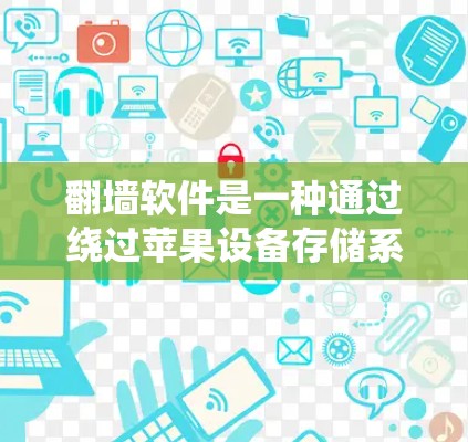 翻墙软件是一种通过绕过苹果设备存储系统来访问外部存储设备的技术。以下是一些推荐的翻墙软件，涵盖了从苹果设备到移动设备的解决方案
