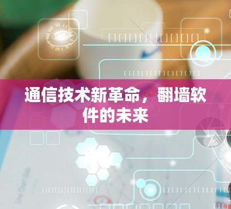 通信技术新革命,翻墙软件的未来 通信技术新革命,翻墙软件的未来