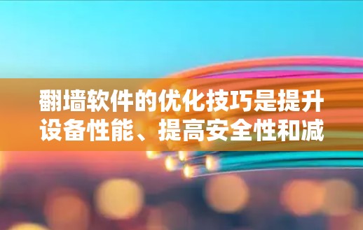 翻墙软件的优化技巧是提升设备性能、提高安全性和减少网络延迟的关键。以下是一些节点优化技巧,适用于不同类型的翻墙软件(如HTTP、HTTPS或本地翻墙) 翻墙软件的优化技巧是提升设备性能、提高安全性和减少网络延迟的关键。以下是一些节点优化技巧,适用于不同类型的翻墙软件(如HTTP、HTTPS或本地翻墙)