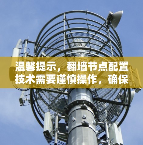 温馨提示,翻墙节点配置技术需要谨慎操作,确保网络安全 温馨提示,翻墙节点配置技术需要谨慎操作,确保网络安全