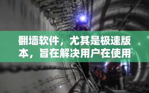 翻墙软件，尤其是极速版本，旨在解决用户在使用浏览器时遇到的防火墙限制问题。以下是对这些软件的详细分析和推荐
