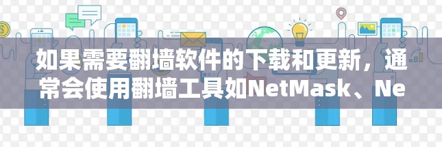 如果需要翻墙软件的下载和更新,通常会使用翻墙工具如NetMask、NetMask Pro、NetMask Free等。以下是常见的步骤和注意事项 如果需要翻墙软件的下载和更新,通常会使用翻墙工具如NetMask、NetMask Pro、NetMask Free等。以下是常见的步骤和注意事项